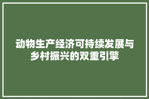 动物生产经济可持续发展与乡村振兴的双重引擎 动物生产经济可持续发展与乡村振兴的双重引擎