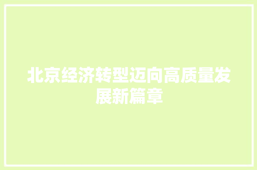 北京经济转型迈向高质量发展新篇章 北京经济转型迈向高质量发展新篇章