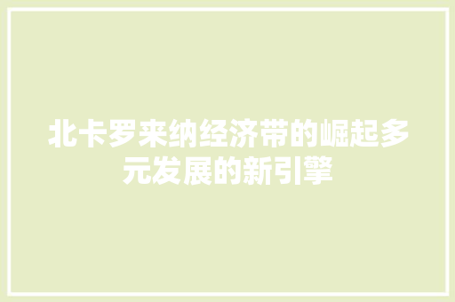 北卡罗来纳经济带的崛起多元发展的新引擎 北卡罗来纳经济带的崛起多元发展的新引擎
