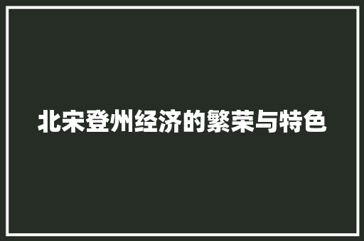 北宋登州经济的繁荣与特色 北宋登州经济的繁荣与特色