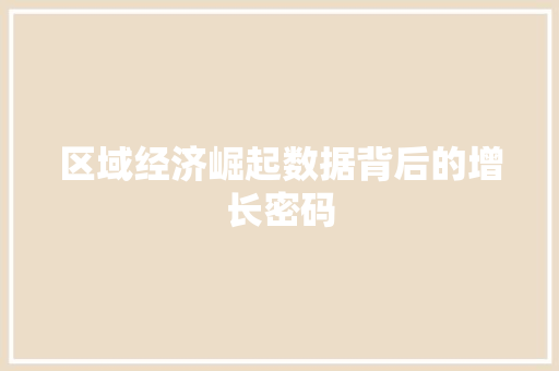 区域经济崛起数据背后的增长密码 区域经济崛起数据背后的增长密码