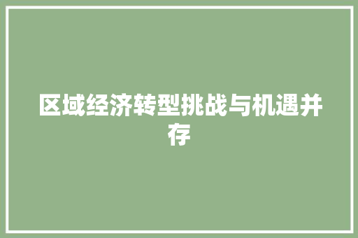 区域经济转型挑战与机遇并存 区域经济转型挑战与机遇并存