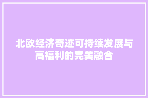 北欧经济奇迹可持续发展与高福利的完美融合 北欧经济奇迹可持续发展与高福利的完美融合