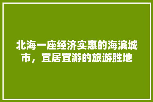 北海一座经济实惠的海滨城市,宜居宜游的旅游胜地 北海一座经济实惠的海滨城市,宜居宜游的旅游胜地