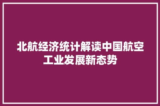 北航经济统计解读中国航空工业发展新态势 北航经济统计解读中国航空工业发展新态势