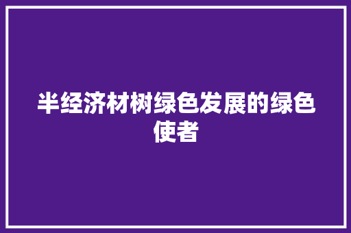 半经济材树绿色发展的绿色使者 半经济材树绿色发展的绿色使者