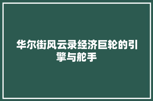 华尔街风云录经济巨轮的引擎与舵手 华尔街风云录经济巨轮的引擎与舵手