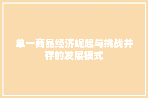 单一商品经济崛起与挑战并存的发展模式 单一商品经济崛起与挑战并存的发展模式