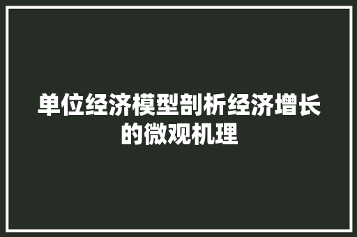 单位经济模型剖析经济增长的微观机理 单位经济模型剖析经济增长的微观机理
