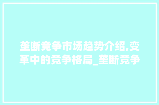 垄断竞争市场趋势介绍,变革中的竞争格局_垄断竞争市场趋势图