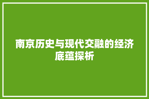 南京历史与现代交融的经济底蕴探析 南京历史与现代交融的经济底蕴探析