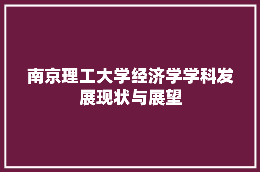 南京理工大学经济学学科发展现状与展望 南京理工大学经济学学科发展现状与展望
