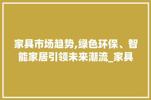 家具市场趋势,绿色环保、智能家居引领未来潮流_家具市场趋势 家具市场趋势,绿色环保、智能家居引领未来潮流_家具市场趋势