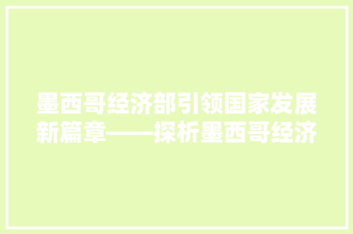 墨西哥经济部引领国家发展新篇章——探析墨西哥经济增长的动力与挑战