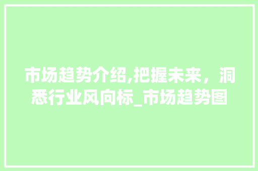 市场趋势介绍,把握未来,洞悉行业风向标_市场趋势图片 市场趋势介绍,把握未来,洞悉行业风向标_市场趋势图片