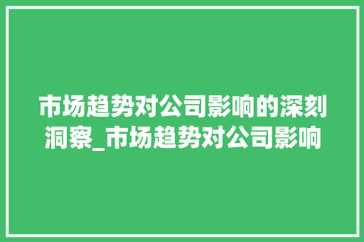市场趋势对公司影响的深刻洞察_市场趋势对公司影响 市场趋势对公司影响的深刻洞察_市场趋势对公司影响