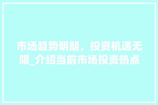 市场趋势明朗，投资机遇无限_介绍当前市场投资热点_在市场趋势明朗