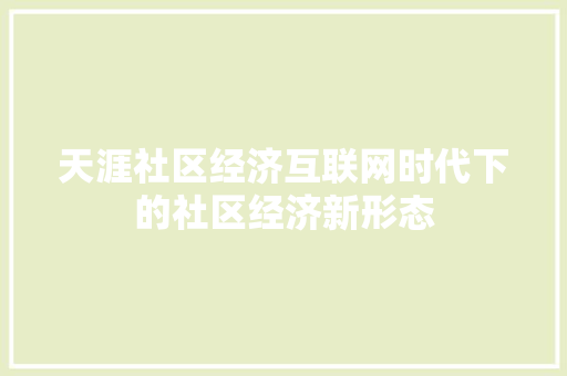天涯社区经济互联网时代下的社区经济新形态 天涯社区经济互联网时代下的社区经济新形态