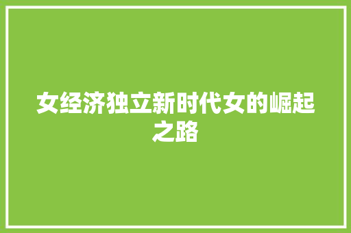 女经济独立新时代女的崛起之路 女经济独立新时代女的崛起之路