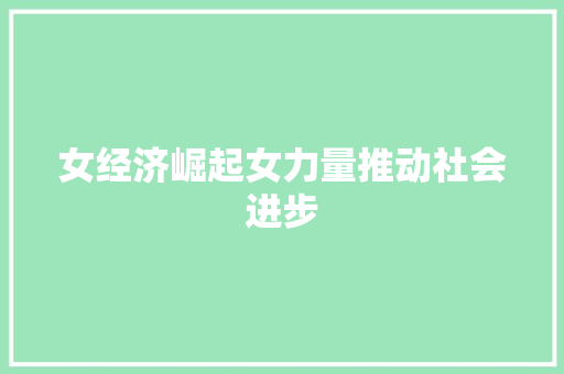 女经济崛起女力量推动社会进步 女经济崛起女力量推动社会进步