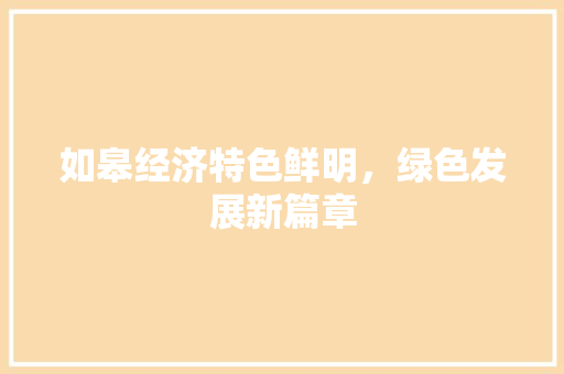 如皋经济特色鲜明,绿色发展新篇章 如皋经济特色鲜明,绿色发展新篇章