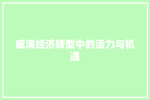 威海经济转型中的活力与机遇 威海经济转型中的活力与机遇
