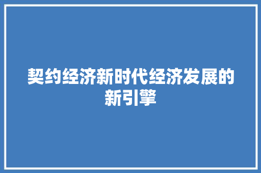 契约经济新时代经济发展的新引擎
