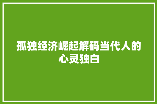 孤独经济崛起解码当代人的心灵独白 孤独经济崛起解码当代人的心灵独白