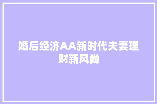 婚后经济AA新时代夫妻理财新风尚 婚后经济AA新时代夫妻理财新风尚