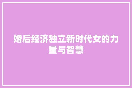 婚后经济独立新时代女的力量与智慧 婚后经济独立新时代女的力量与智慧