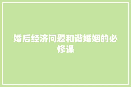 婚后经济问题和谐婚姻的必修课 婚后经济问题和谐婚姻的必修课