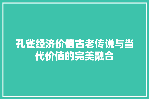 孔雀经济价值古老传说与当代价值的完美融合 孔雀经济价值古老传说与当代价值的完美融合