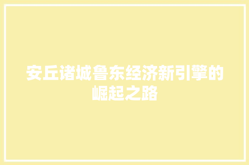 安丘诸城鲁东经济新引擎的崛起之路 安丘诸城鲁东经济新引擎的崛起之路