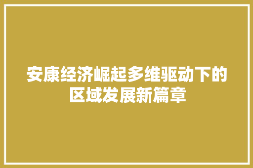 安康经济崛起多维驱动下的区域发展新篇章 安康经济崛起多维驱动下的区域发展新篇章