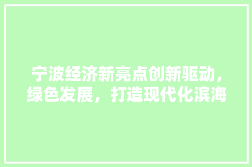 宁波经济新亮点创新驱动,绿色发展,打造现代化滨海大都市 宁波经济新亮点创新驱动,绿色发展,打造现代化滨海大都市