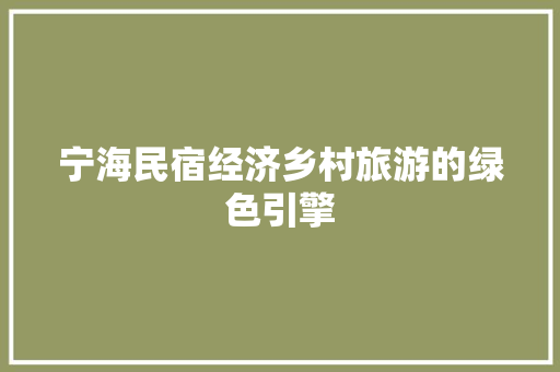 宁海民宿经济乡村旅游的绿色引擎 宁海民宿经济乡村旅游的绿色引擎