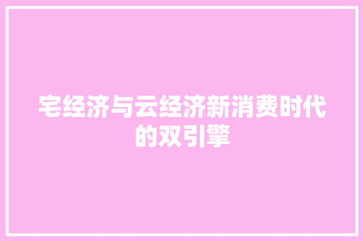 宅经济与云经济新消费时代的双引擎 宅经济与云经济新消费时代的双引擎