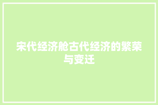 宋代经济舱古代经济的繁荣与变迁 宋代经济舱古代经济的繁荣与变迁