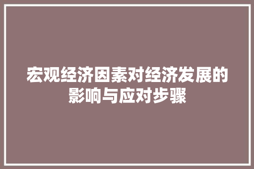 宏观经济因素对经济发展的影响与应对步骤 宏观经济因素对经济发展的影响与应对步骤