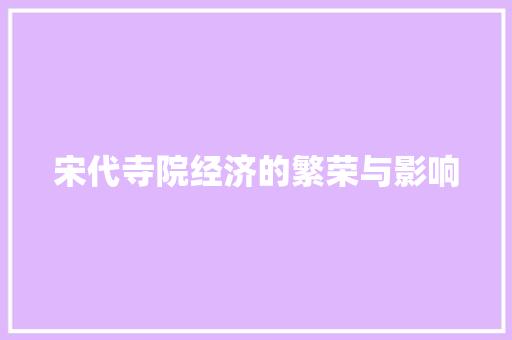 宋代寺院经济的繁荣与影响 宋代寺院经济的繁荣与影响