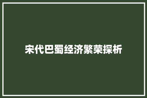 宋代巴蜀经济繁荣探析 宋代巴蜀经济繁荣探析