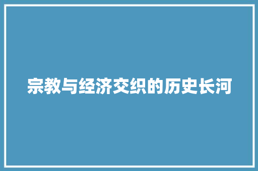 宗教与经济交织的历史长河 宗教与经济交织的历史长河