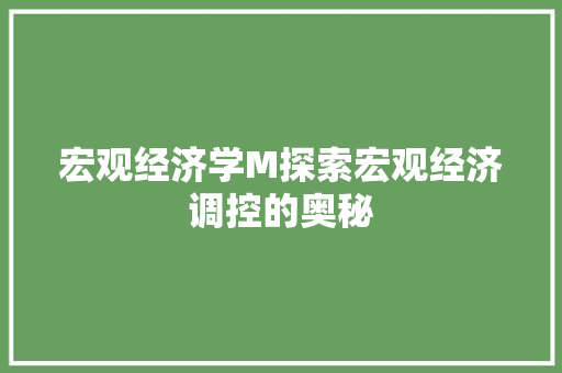 宏观经济学M探索宏观经济调控的奥秘 宏观经济学M探索宏观经济调控的奥秘