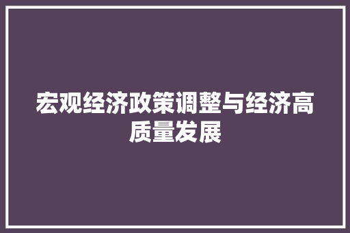 宏观经济政策调整与经济高质量发展 宏观经济政策调整与经济高质量发展