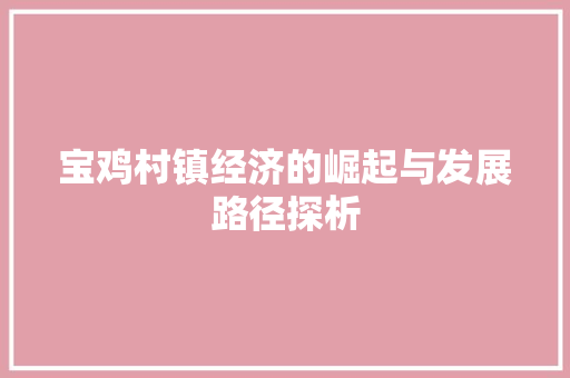 宝鸡村镇经济的崛起与发展路径探析 宝鸡村镇经济的崛起与发展路径探析