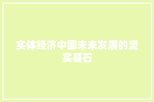 实体经济中国未来发展的坚实基石 实体经济中国未来发展的坚实基石