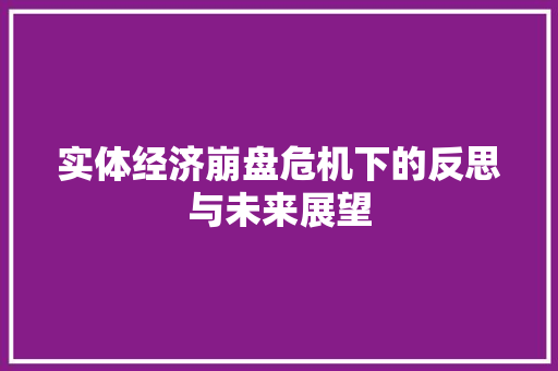 实体经济崩盘危机下的反思与未来展望 实体经济崩盘危机下的反思与未来展望