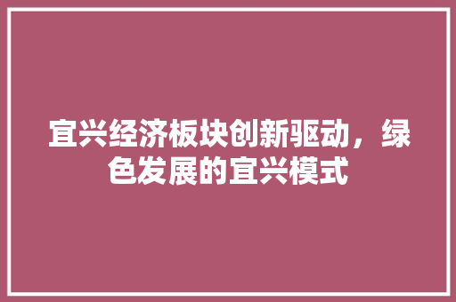 宜兴经济板块创新驱动,绿色发展的宜兴模式 宜兴经济板块创新驱动,绿色发展的宜兴模式