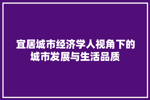 宜居城市经济学人视角下的城市发展与生活品质 宜居城市经济学人视角下的城市发展与生活品质
