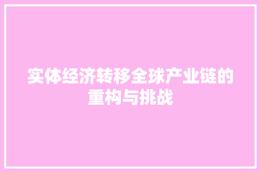 实体经济转移全球产业链的重构与挑战 实体经济转移全球产业链的重构与挑战